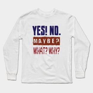 Yes! No. Maybe? What? Why? Long Sleeve T-Shirt